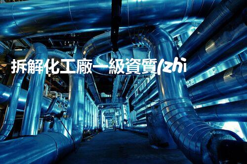拆解化工廠一級資質(zhì)的秘密！你知道嗎？